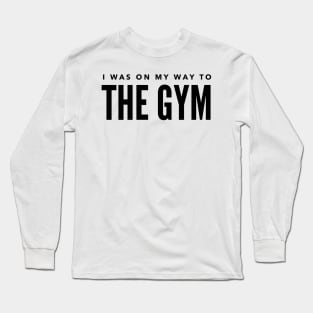 I was on my way to the gym Long Sleeve T-Shirt